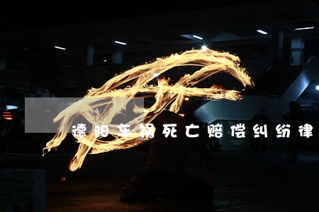 德阳车祸死亡赔偿纠纷律师 德阳车祸死亡赔偿纠纷律师