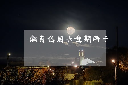 徽商信用卡逾期两千 徽商信用卡逾期两千