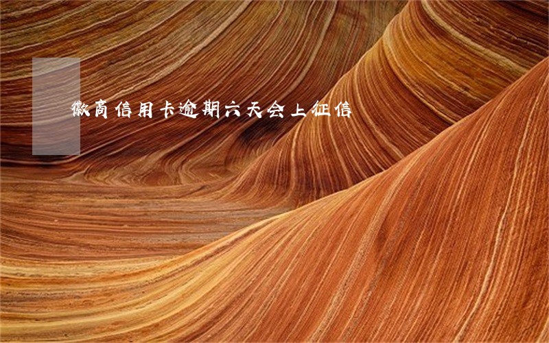 徽商信用卡逾期六天会上征信 徽商信用卡逾期六天会上征信