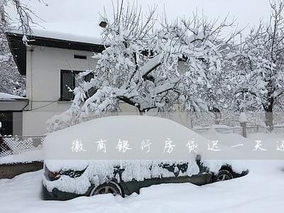 徽商银行房贷迟一天还款算逾期 徽商银行房贷迟一天还款算逾期