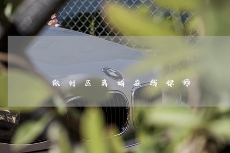徽州区离婚在线律师 徽州区离婚在线律师