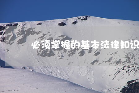 必须掌握的基本法律知识 必须掌握的基本法律知识