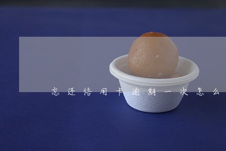 忘还信用卡逾期一次怎么办