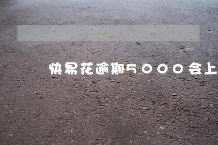 快易花逾期5000会上门 快易花逾期5000会上门