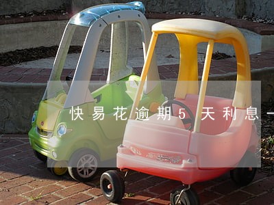快易花逾期5天利息一百 快易花逾期5天利息一百