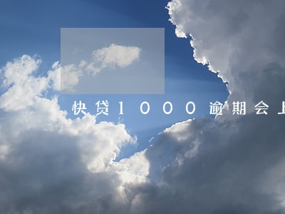 快贷1000逾期会上门吗 快贷1000逾期会上门吗