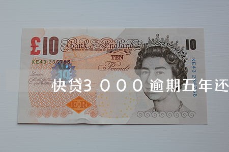 快贷3000逾期五年还多少 快贷3000逾期五年还多少