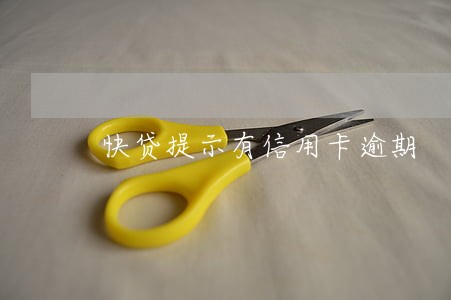 快贷提示有信用卡逾期 快贷提示有信用卡逾期