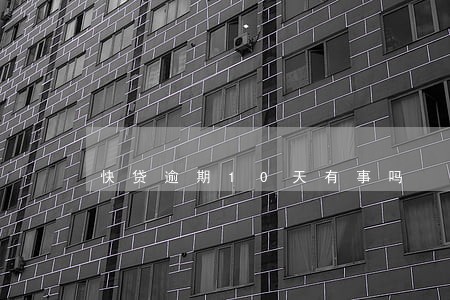 快贷逾期10天有事吗 快贷逾期10天有事吗