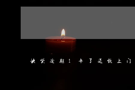 快贷逾期1年了还能上门吗 快贷逾期1年了还能上门吗