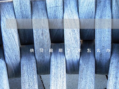 快贷逾期2年怎么办 快贷逾期2年怎么办