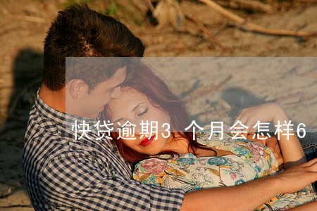 快贷逾期3个月会怎样6 快贷逾期3个月会怎样6