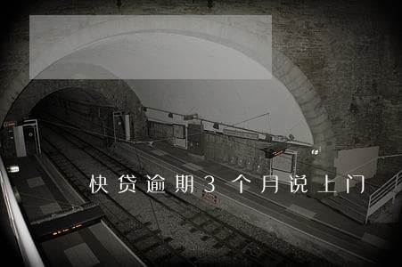 快贷逾期3个月说上门 快贷逾期3个月说上门