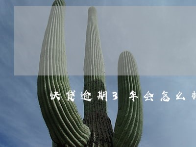 快贷逾期3年会怎么样