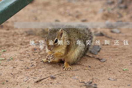 快贷逾期3年突然叫还钱 快贷逾期3年突然叫还钱