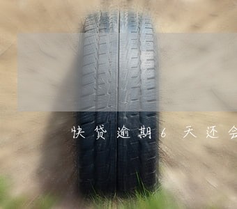 快贷逾期6天还会怎么样 快贷逾期6天还会怎么样