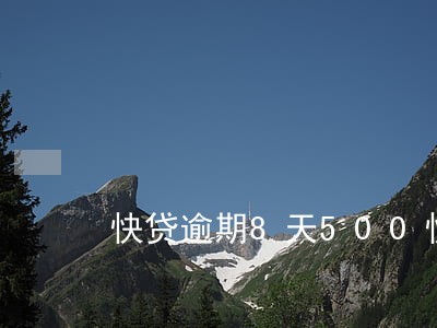 快贷逾期8天500快利息 快贷逾期8天500快利息