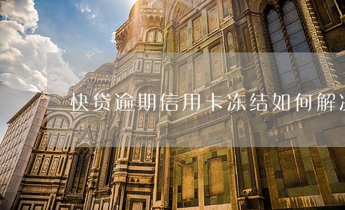 快贷逾期信用卡冻结如何解决