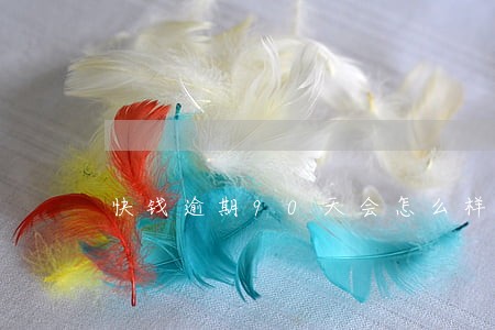 快钱逾期90天会怎么样6 快钱逾期90天会怎么样6