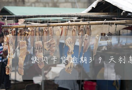 快闪卡贷逾期39天利息