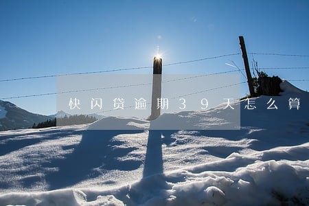 快闪贷逾期39天怎么算利息