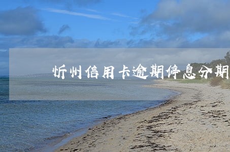 忻州信用卡逾期停息分期怎么协商