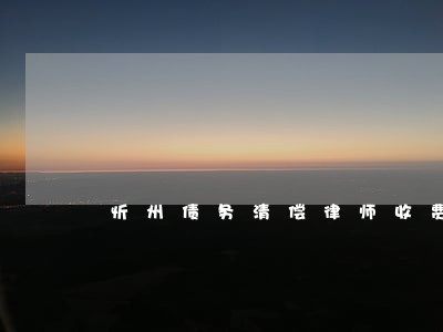 忻州债务清偿律师收费多少 忻州债务清偿律师收费多少