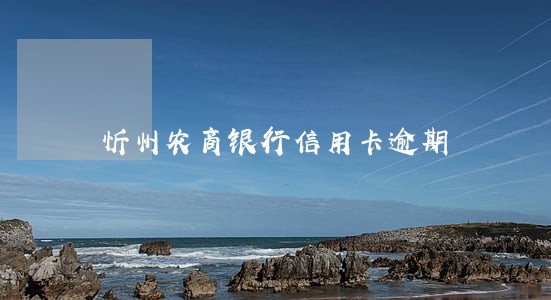 忻州农商银行信用卡逾期 忻州农商银行信用卡逾期