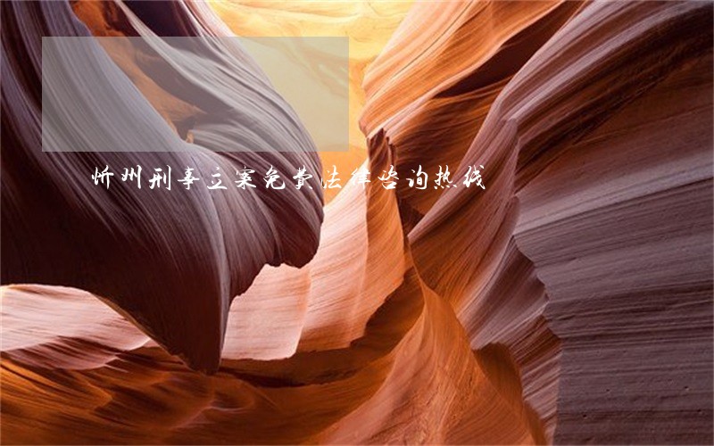 忻州刑事立案免费法律咨询热线 忻州刑事立案免费法律咨询热线