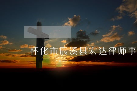 怀化市辰溪县宏达律师事务 怀化市辰溪县宏达律师事务