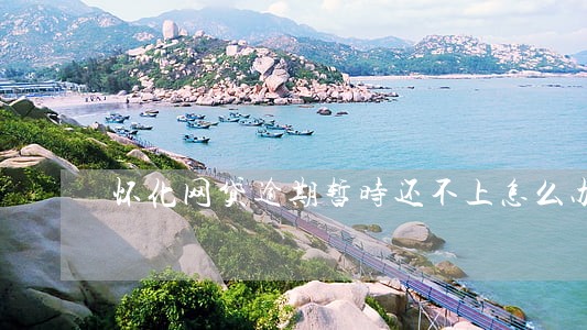 怀化网贷逾期暂时还不上怎么办 怀化网贷逾期暂时还不上怎么办