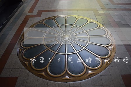怀孕34周离婚能打胎吗 怀孕34周离婚能打胎吗