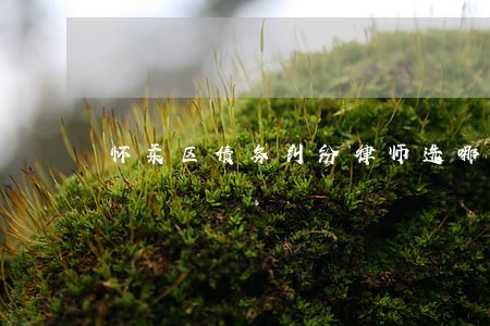怀柔区债务纠纷律师选哪家 怀柔区债务纠纷律师选哪家