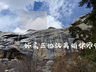 怀柔区协议离婚律师咨询 怀柔区协议离婚律师咨询