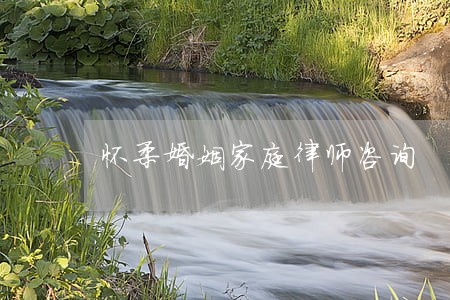 怀柔婚姻家庭律师咨询 怀柔婚姻家庭律师咨询