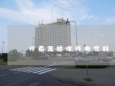 怀柔离婚律师哪家好 怀柔离婚律师哪家好