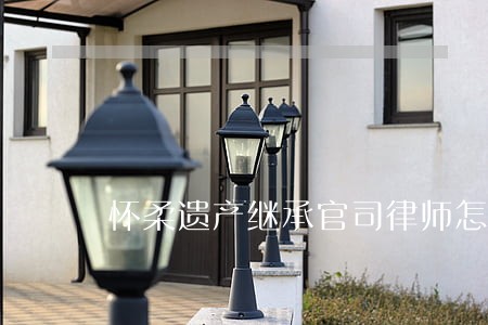 怀柔遗产继承官司律师怎么收费 怀柔遗产继承官司律师怎么收费
