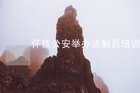 怀铁公安举办法制员培训班 怀铁公安举办法制员培训班