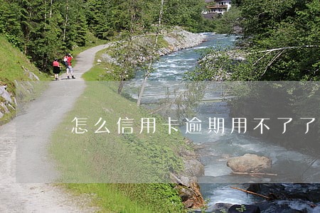 怎么信用卡逾期用不了了 怎么信用卡逾期用不了了