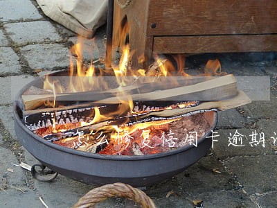 怎么修复信用卡逾期记录 怎么修复信用卡逾期记录