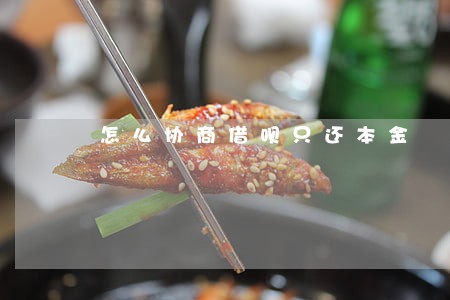 怎么协商借呗只还本金 怎么协商借呗只还本金