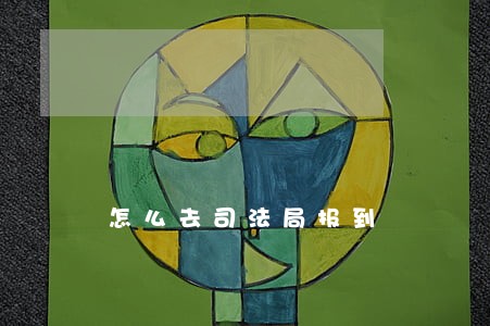 怎么去司法局报到 怎么去司法局报到