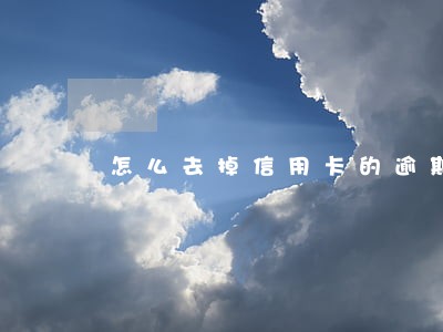 怎么去掉信用卡的逾期记录 怎么去掉信用卡的逾期记录