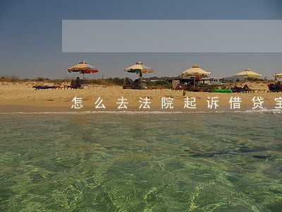怎么去法院起诉借贷宝 怎么去法院起诉借贷宝