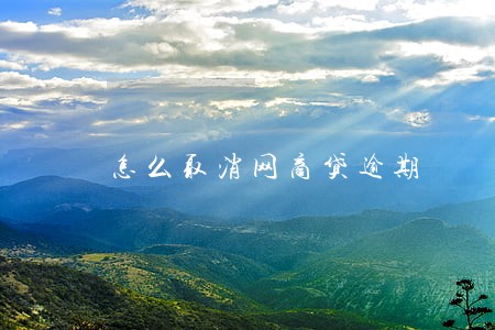 怎么取消网商贷逾期 怎么取消网商贷逾期