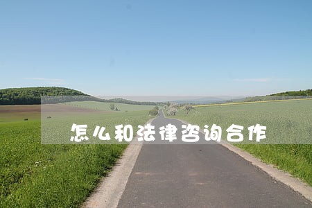怎么和法律咨询合作 怎么和法律咨询合作