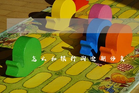 怎么和银行沟逾期修复 怎么和银行沟逾期修复