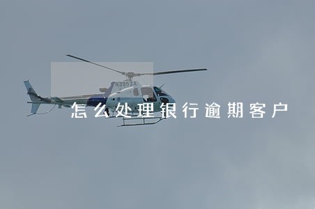 怎么处理银行逾期客户 怎么处理银行逾期客户