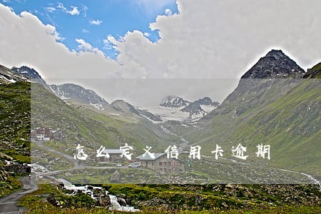 怎么定义信用卡逾期 怎么定义信用卡逾期