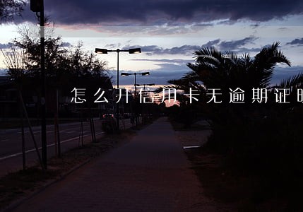 怎么开信用卡无逾期证明 怎么开信用卡无逾期证明